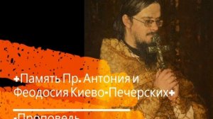 +Память Пр. Антония и Феодосия Киево- Печерских+ Проповедь