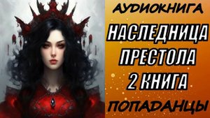 АУДИОКНИГА. ПОПАДАНЦЫ "НАСЛЕДНИЦА ПРЕСТОЛА 2" 2 КНИГА