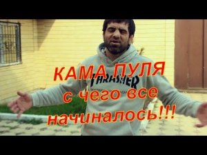 КАМА ПУЛЯ ДО ТОГО КАК СТАЛ ИЗВЕСТЕН .