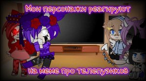 Мои персонажи реагируют на меме про телепузиков{Gaha Club}