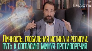 Личность, глобальная истина и религии: путь к согласию, минуя противоречия, 1 часть