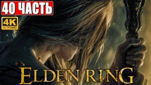 ПРОХОЖДЕНИЕ ELDEN RING [4K] ➤ Часть 40 ➤ На Русском ➤ Геймплей и Обзор Элден Ринг на ПК