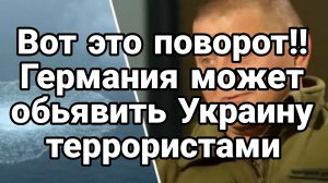 ВОТ это ПОВОРОТ! ГЕРМАНИЯ МОЖЕТ ПРИЗНАТЬ УКРАИНУ ТЕРРОРИСТАМИ