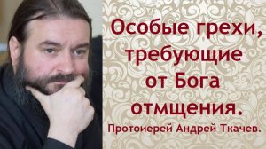 Особые грехи, которые требуют от Бога отмщения. Протоиерей Андрей Ткачев.