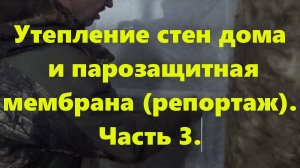 Правильный каркасный дом своими руками: утепление стен дома и парозащитная мембрана. Репортаж,ч. 3.