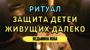 ЗАЩИТА ДЕТЕЙ ЖИВУЩИХ ДАЛЕКО. ДЛЯ ВСЕХ... ВЕДЬМИНА ИЗБА▶️ ИНГА ХОСРОЕВА