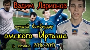 Вадим Ларионов | Лучший бомбардир омского Иртыша в сезоне 2016/2017.