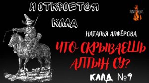 И Откроется Клад: КЛАД№9 ЧТО СКРЫВАЕШЬ АЛТЫН СУ?  (автор: Наталья Алфёрова).