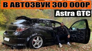 В АВТОЗВУК 300К / Опель Астра GTC (Opel Astra GTC)