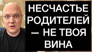 НЕСЧАСТЬЕ РОДИТЕЛЕЙ — НЕ ТВОЯ ВИНА