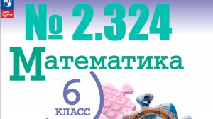 математика 6 класс номер 2.324