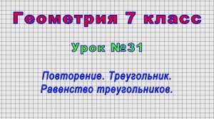 Геометрия 7 класс (Урок№31 - Повторение. Треугольник. Равенство треугольников.)