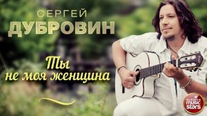 ТЫ НЕ МОЯ ЖЕНЩИНА ❀ ДУШЕВНАЯ РУССКАЯ ПЕСНЯ ❀ СЕРГЕЙ ДУБРОВИН ❀ SERGEY DUBROVIN