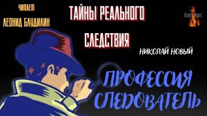 Тайны Реального Следствия: ПРОФЕССИЯ СЛЕДОВАТЕЛЬ (автор:  Николай Новый).