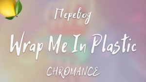 CHROMANCE - Wrap Me In Plastic (Перевод на русский)