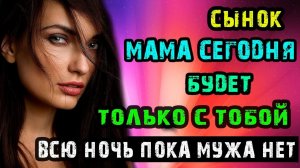 СЫНОК МАМА СЕГОДНЯ БУДЕТ ТОЛЬКО С ТОБОЙ ВСЮ НОЧЬ | Истории из жизни