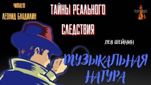 Тайны Реального Следствия: МУЗЫКАЛЬНАЯ НАТУРА (автор: Лев Шейнин).