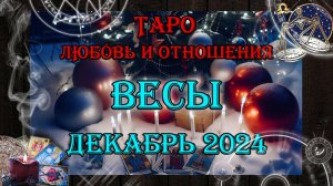Таро-прогноз ВЕСЫ ♎ | Любовь и Отношения 💖 | ДЕКАБРЬ 2024 год