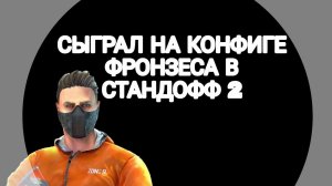 СЫГРАЛ НА КОНФИГЕ FRONZES'A В STANDOFF 2