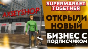 ОТКРЫЛИ НОВЫЙ БИЗНЕС С ПОДПИСЧИКОМ В SUPERMARKET TOGETHER