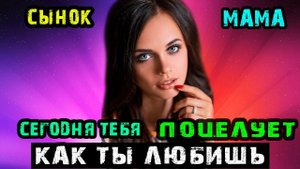 СЫНОК МАМА СЕГОДНЯ ТЕБЯ ПОЦЕЛУЕТ КАК ТЫ ЛЮБИШЬ | Истории из жизни