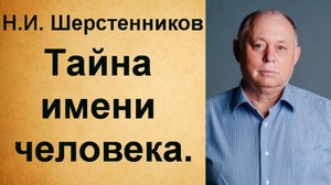 Шерстенников. Н.И. Шерстенников рассказывает о тайне имени человека.