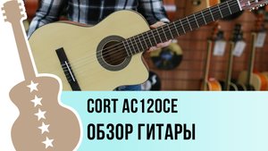 Cort AC120CE - обзор гитары