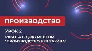 Курс Производство. Урок 2. Работа с документом "Производство без заказа" в 1С КА (2024)