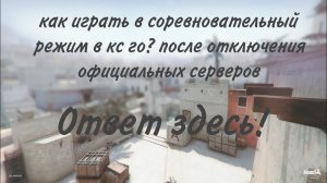 как играть в соревновательный режим в кс го после отключения официальных серверов