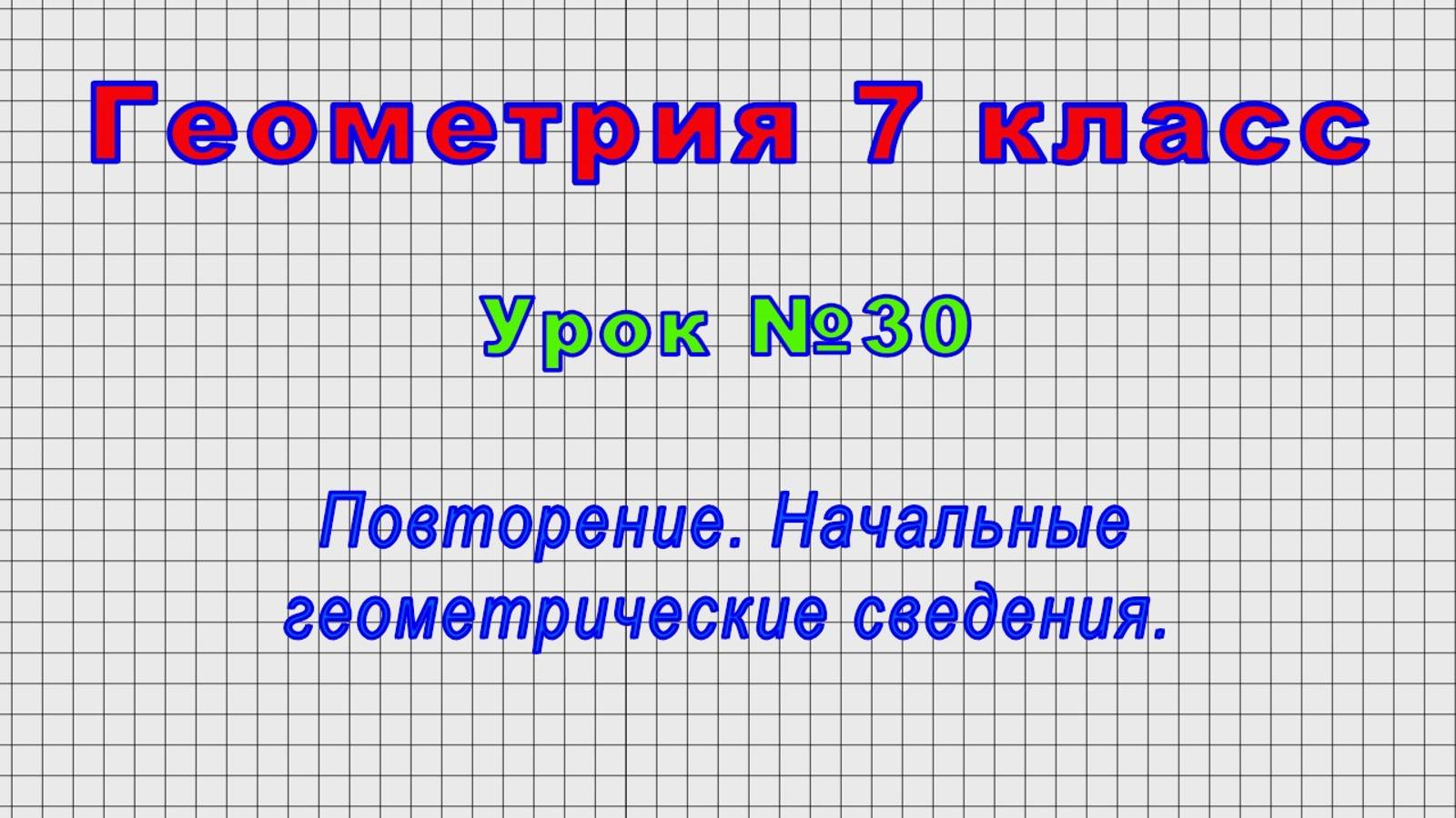 Геометрия 7 класс (Урок№30 - Повторение. Начальные геометрические сведения.)