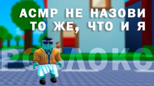 АСМР НЕ НАЗОВИ ТО ЖЕ, ЧТО И Я + РОБЛОКС