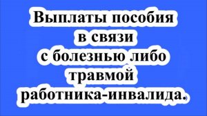 Выплаты из-за болезни работнику-инвалиду.