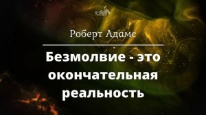 Роберт Адамс - Безмолвие - это окончательная реальность [Nikosho]