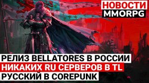 РЕЛИЗ BELLATORES В РОССИИ, НИКАКИХ RU СЕРВЕРОВ В THRONE AND LIBERTY, РУССКИЙ ЯЗЫК В COREPUNK