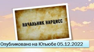 Начальник нарцисс (05.12.2022)