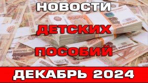 Новости детских пособий декабрь 2024