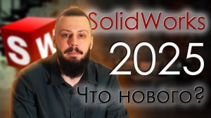 SolidWorks 2025. Что нового?