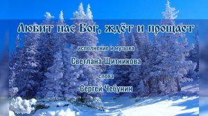 ♪  Любит нас Бог, ждёт и прощает (исп. и муз. Светлана Щитникова, сл. Сергей Чебунин)