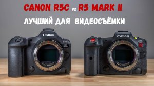 Canon R5 mark II vs R5C лучший canon для видео