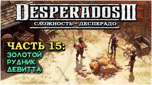 Desperados 3 (Десперадос 3) ➤ Прохождение Часть 15 ➤ Золотой рудник Девитта #Desperados3