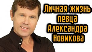 Личная жизнь певца Александра Новикова