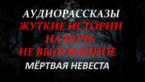 СТРАШНЫЕ РАССКАЗЫ НА НОЧЬ-МЁРТВАЯ НЕВЕСТА