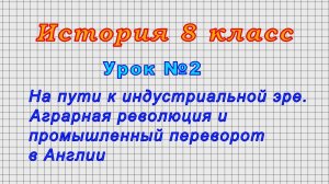 История 8 класс (Урок№2 - Аграрная революция и промышленный переворот в Англии)
