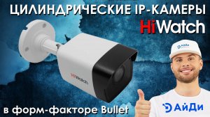 Цилиндрические IP-видеокамеры HiWatch (форм-фактор Bullet). Обзор от АйДистрибьют