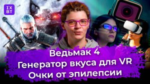 Ведьмак 4, генератор вкуса для VR и очки от эпилепсии. Главные новости #31