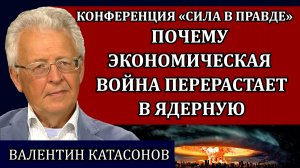 Почему экономическая война перерастает в ядерную / Валентин Катасонов, Сила в правде