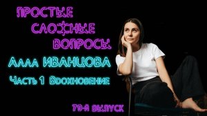 Простые сложные вопросы. 79-й выпуск. Алла Иванцова. Часть 1. Вдохновение