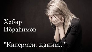 Хәбир Ибраһим - Килермен, җаным - 3нче кисәк