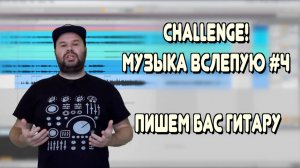 Challenge! МУЗЫКА ВСЛЕПУЮ #4 / Пишем бас гитару