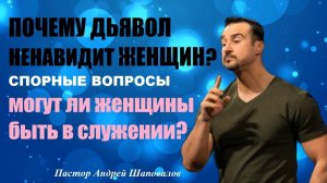 Почему дьявол ненавидит женщин? Могут ли женщины быть в служении? Спорные вопросы.Пастор А.Шаповало